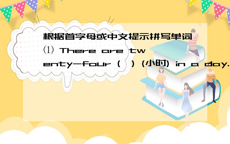 根据首字母或中文提示拼写单词⑴ There are twenty-four (  ) (小时) in a day.⑵ He often writes a (  ) (信) to his mother on weekends.⑶ Please come to my party on (  ) (星期六).⑷ They watch TV all (  ) (夜) on Sunday.⑸ We u(