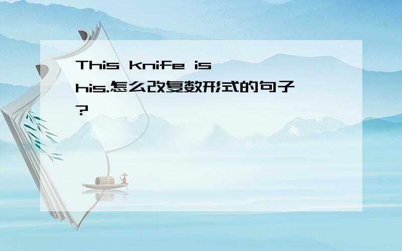 This knife is his.怎么改复数形式的句子?