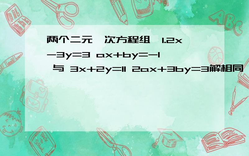 两个二元一次方程组,1.2x-3y=3 ax+by=-1 与 3x+2y=11 2ax+3by=3解相同,求ab值