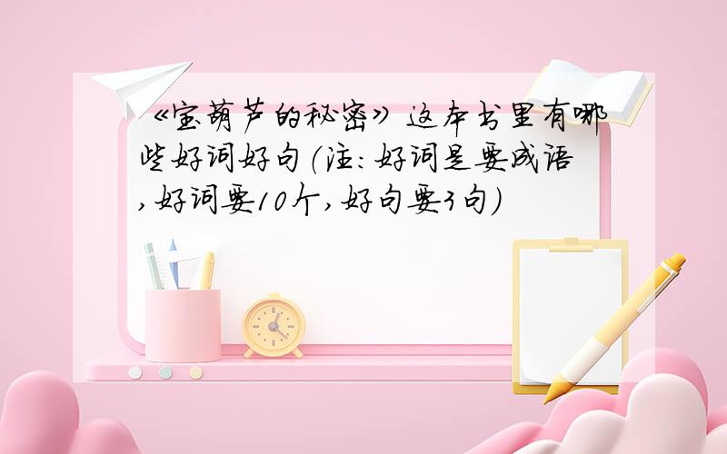 《宝葫芦的秘密》这本书里有哪些好词好句（注：好词是要成语,好词要10个,好句要3句）