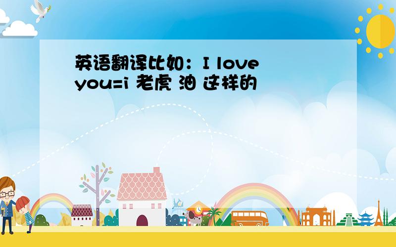 英语翻译比如：I love you=i 老虎 油 这样的