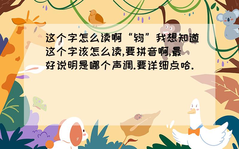 这个字怎么读啊“鸨”我想知道这个字该怎么读,要拼音啊,最好说明是哪个声调.要详细点哈.