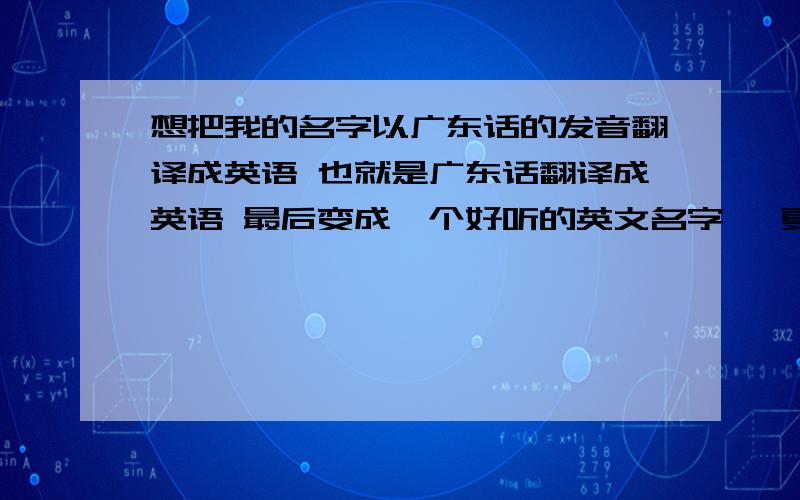 想把我的名字以广东话的发音翻译成英语 也就是广东话翻译成英语 最后变成一个好听的英文名字 