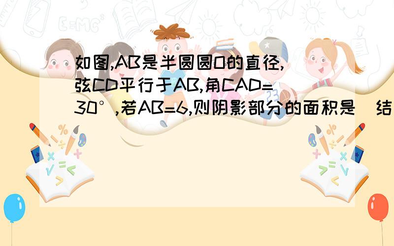 如图,AB是半圆圆O的直径,弦CD平行于AB,角CAD=30°,若AB=6,则阴影部分的面积是（结果保留圆周率符号）