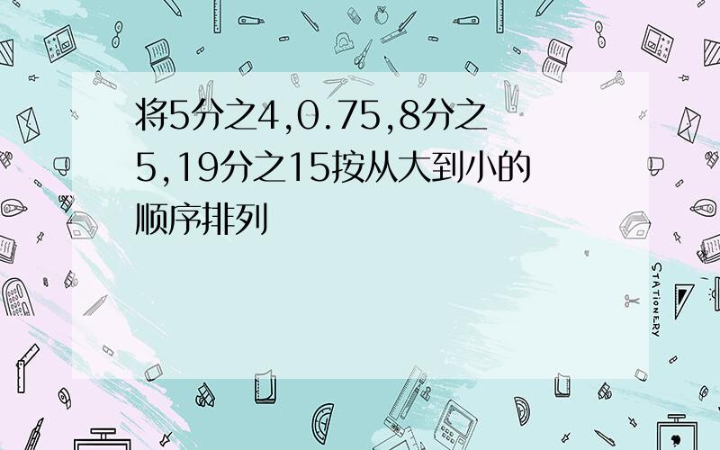 将5分之4,0.75,8分之5,19分之15按从大到小的顺序排列