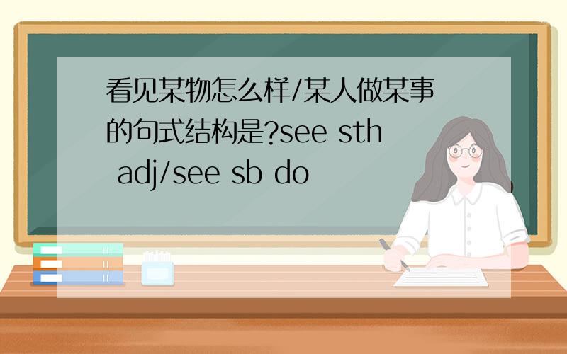 看见某物怎么样/某人做某事 的句式结构是?see sth adj/see sb do