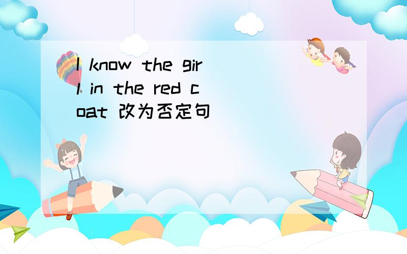 I know the girl in the red coat 改为否定句