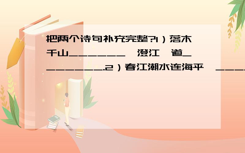 把两个诗句补充完整?1）落木千山______,澄江一道_______.2）春江潮水连海平,_______________.