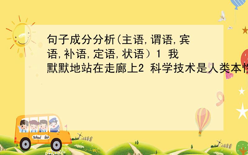 句子成分分析(主语,谓语,宾语,补语,定语,状语）1 我默默地站在走廊上2 科学技术是人类本性精神的最高成就3 这是种生面别开的场面4 在场的老年人格外兴奋,活泼5 白色的丝线拧成细细的绳