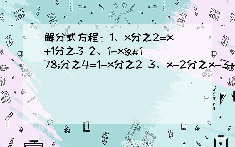 解分式方程：1、x分之2=x+1分之3 2、1-x²分之4=1-x分之2 3、x-2分之x-3+2-x分之一=24、x+1分之2-x²-1分之x=0