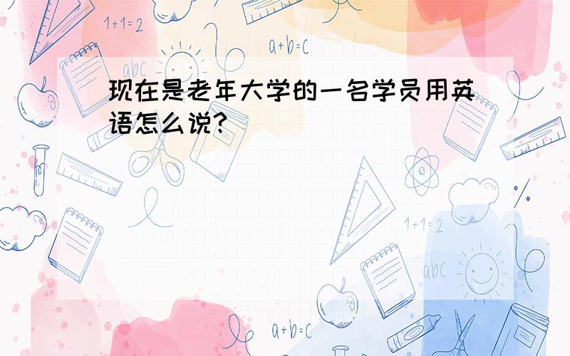 现在是老年大学的一名学员用英语怎么说?