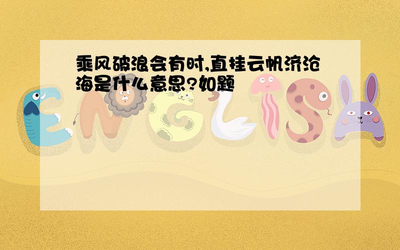 乘风破浪会有时,直挂云帆济沧海是什么意思?如题