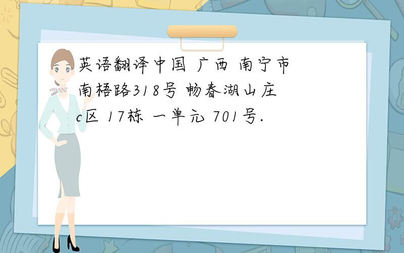 英语翻译中国 广西 南宁市 南梧路318号 畅春湖山庄 c区 17栋 一单元 701号.