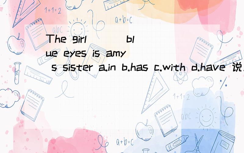 The girl___ blue eyes is amy s sister a.in b.has c.with d.have 说原因