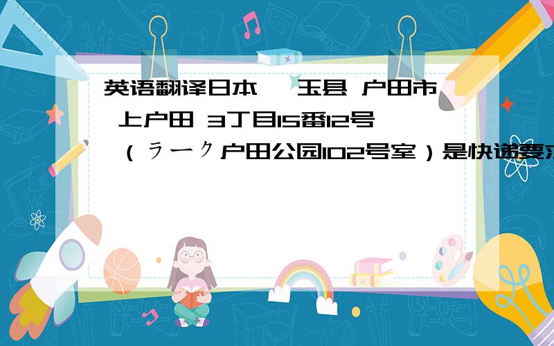 英语翻译日本 琦玉县 户田市 上户田 3丁目15番12号 （ラーク户田公园102号室）是快递要求的 一定要写对啊