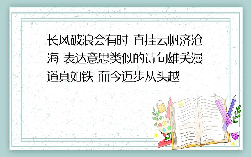 长风破浪会有时 直挂云帆济沧海 表达意思类似的诗句雄关漫道真如铁 而今迈步从头越