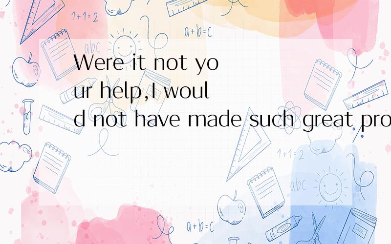Were it not your help,I would not have made such great progress.全句是：If it were not your help,I would not have made such great progress.我这里讲的是含蓄虚拟语气的变体，请会语法的朋友发表自己的看法！