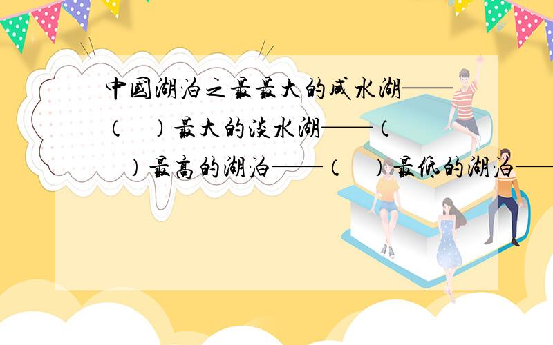 中国湖泊之最最大的咸水湖——（   ）最大的淡水湖——（   ）最高的湖泊——（   ）最低的湖泊——（   ）最长的湖泊——（   ）最深的湖泊——（   ）矿化度最高的湖泊——（   ）