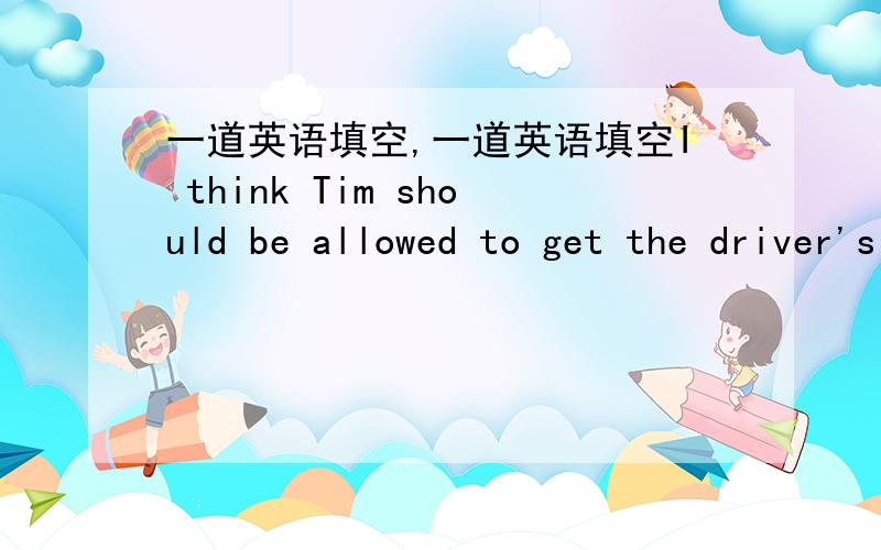 一道英语填空,一道英语填空I think Tim should be allowed to get the driver's license.I _ with you.He is _ w_ to keep calm.