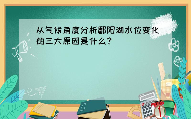 从气候角度分析鄱阳湖水位变化的三大原因是什么?