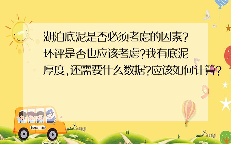 湖泊底泥是否必须考虑的因素?环评是否也应该考虑?我有底泥厚度,还需要什么数据?应该如何计算?