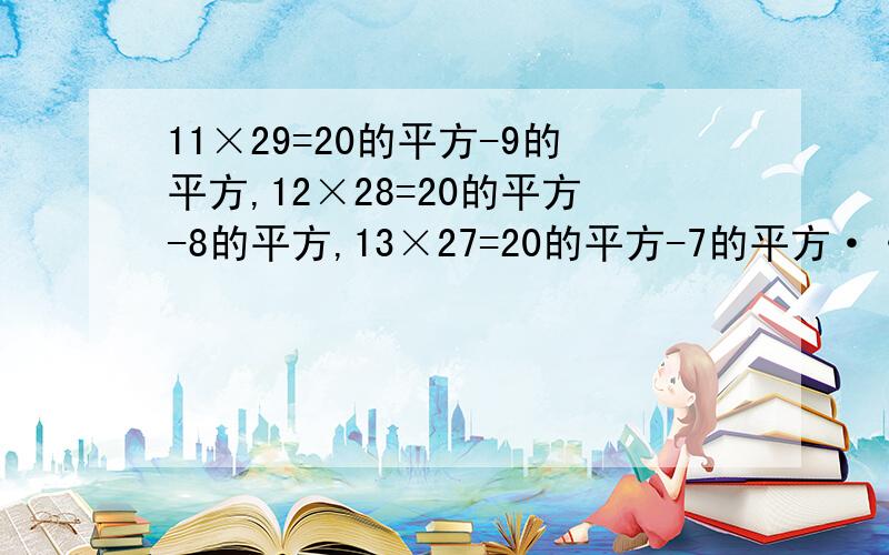 11×29=20的平方-9的平方,12×28=20的平方-8的平方,13×27=20的平方-7的平方······20×20=20的平若用a1b1,a2b2······anbn表示n个乘积,其中a1,a2······an,b1······bn为正数,请根据（1）中乘积的大小