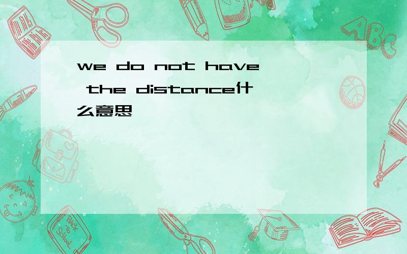 we do not have the distance什么意思