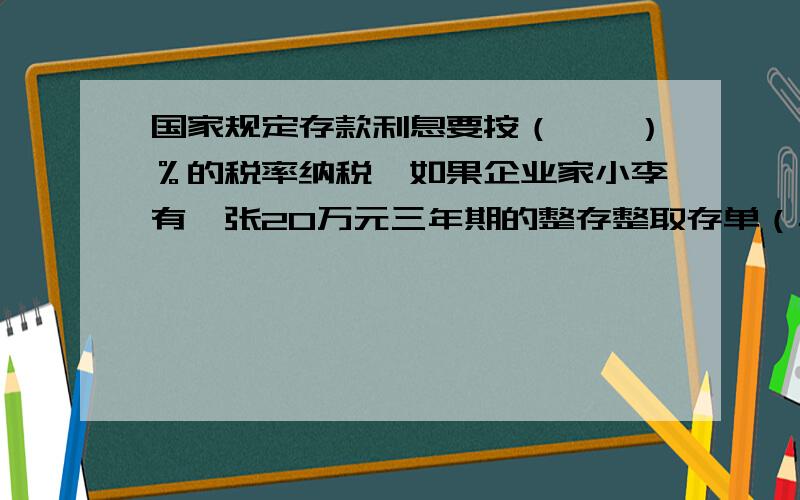 国家规定存款利息要按（　　）％的税率纳税,如果企业家小李有一张20万元三年期的整存整取存单（年利率是5.40%）,到期后取出把纳税后的利息全部购买读书捐给一所希望小学.这批图书的购