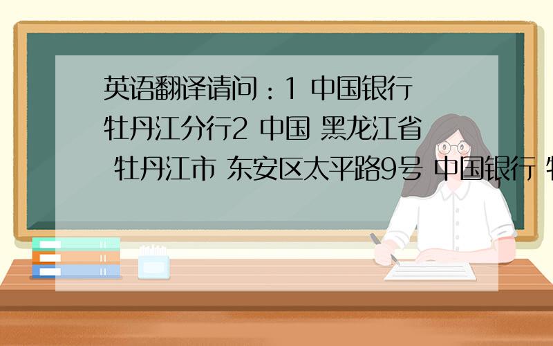 英语翻译请问：1 中国银行 牡丹江分行2 中国 黑龙江省 牡丹江市 东安区太平路9号 中国银行 牡丹江分行英文该如何准确的翻译?