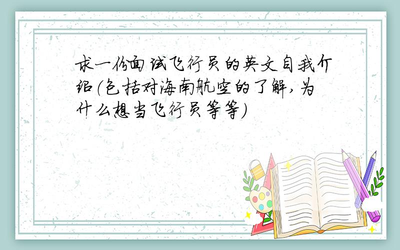 求一份面试飞行员的英文自我介绍（包括对海南航空的了解,为什么想当飞行员等等）