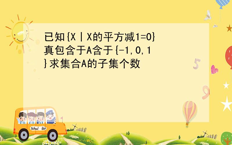 已知{X丨X的平方减1=0}真包含于A含于{-1,0,1}求集合A的子集个数