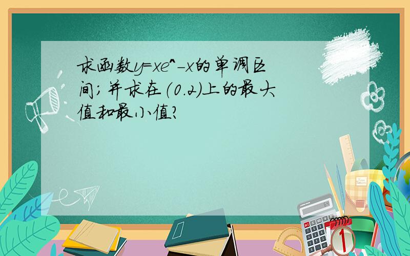 求函数y=xe^-x的单调区间；并求在（0.2）上的最大值和最小值?