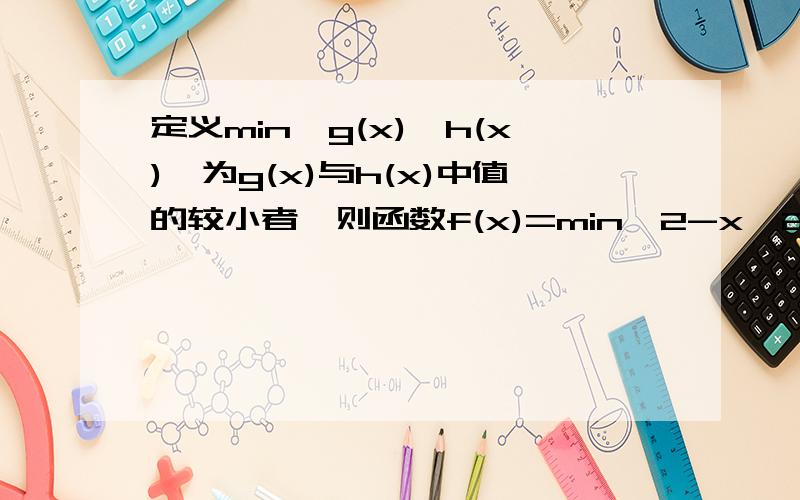 定义min{g(x),h(x)}为g(x)与h(x)中值的较小者,则函数f(x)=min{2-x^2,x}的最大值为