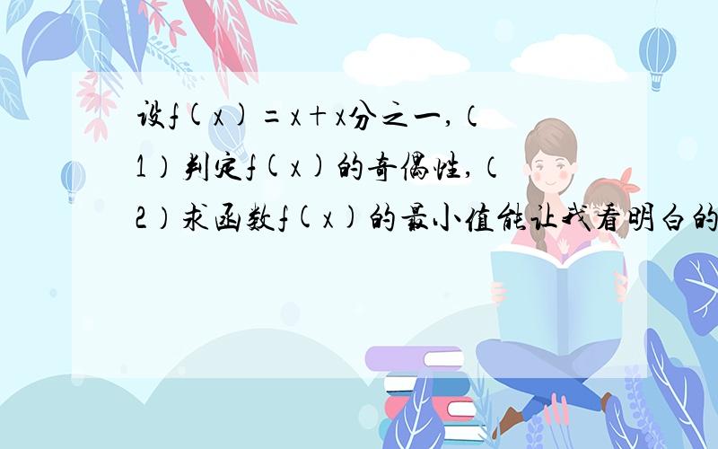 设f(x)=x+x分之一,（1）判定f(x)的奇偶性,（2）求函数f(x)的最小值能让我看明白的