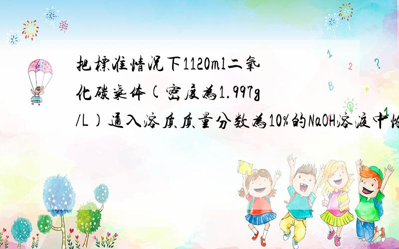 把标准情况下1120ml二氧化碳气体(密度为1.997g/L)通入溶质质量分数为10%的NaOH溶液中恰好完全反应,反应方（1）反应前溶质质量分数为10%的NAOH溶液的质量（2）反应后所得溶液中溶质Na2CO3的质量