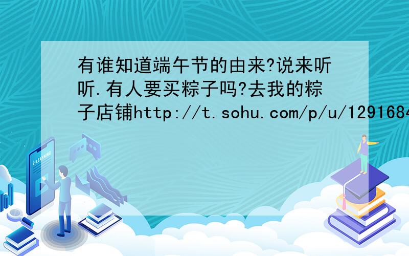 有谁知道端午节的由来?说来听听.有人要买粽子吗?去我的粽子店铺http://t.sohu.com/p/u/129168432看看吧