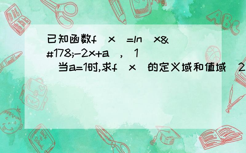 已知函数f（x）=ln（x²-2x+a）,（1）当a=1时,求f（x）的定义域和值域（2）若a＞1,且函数f（x）在[-1,4]上的最小值为1,求a的值.