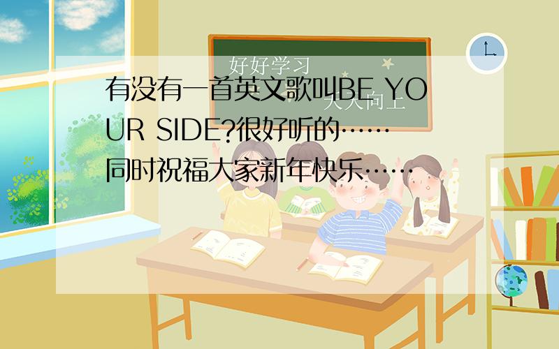 有没有一首英文歌叫BE YOUR SIDE?很好听的……同时祝福大家新年快乐……