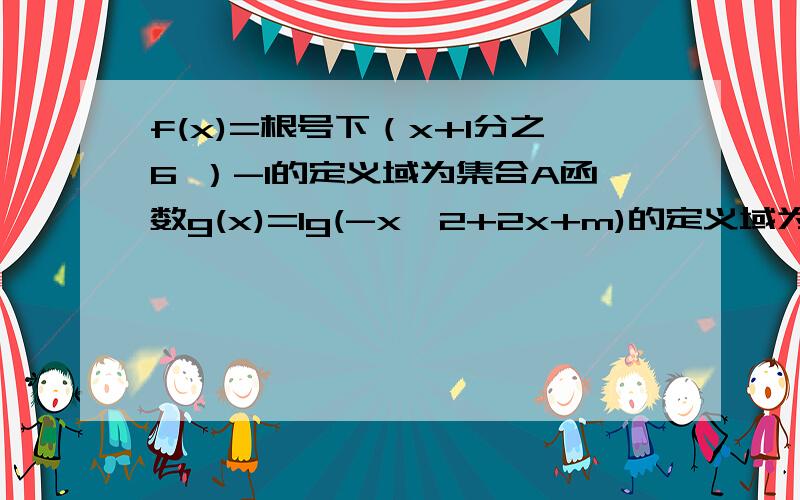 f(x)=根号下（x+1分之6 ）-1的定义域为集合A函数g(x)=lg(-x^2+2x+m)的定义域为集 m=3时 求A与B补集的交集