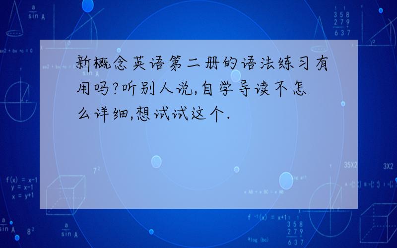 新概念英语第二册的语法练习有用吗?听别人说,自学导读不怎么详细,想试试这个.