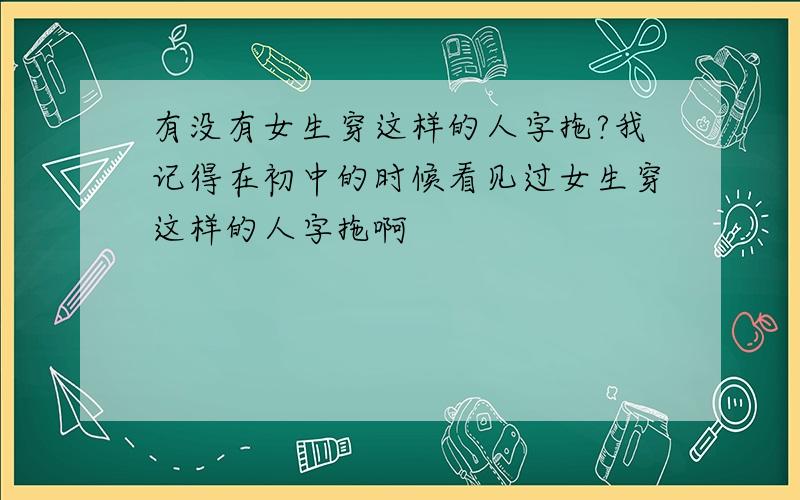 有没有女生穿这样的人字拖?我记得在初中的时候看见过女生穿这样的人字拖啊