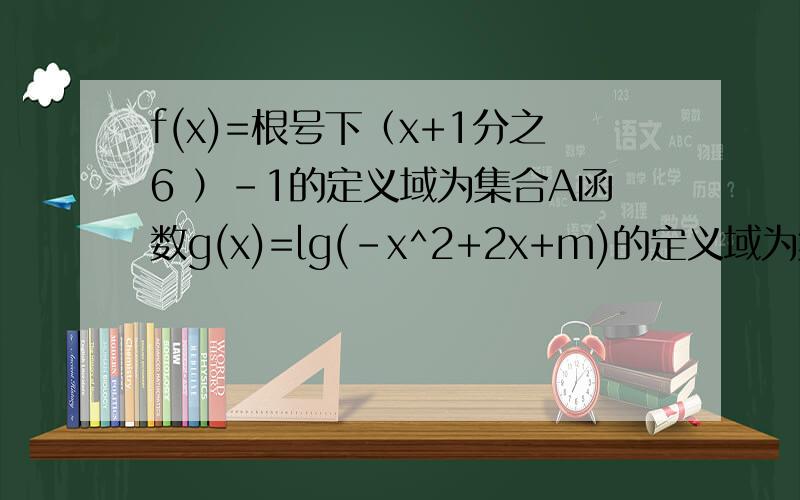 f(x)=根号下（x+1分之6 ）-1的定义域为集合A函数g(x)=lg(-x^2+2x+m)的定义域为集m=3时 求A与B补集的交集 若A交B= （-1,4） 求实数 m