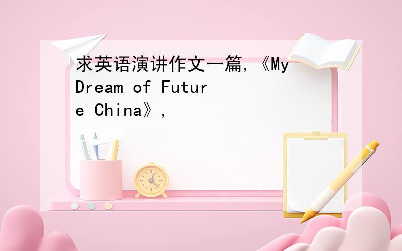 求英语演讲作文一篇,《My Dream of Future China》,