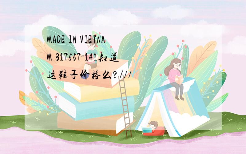 MADE IN VIETNAM 317557-141知道这鞋子价格么?///