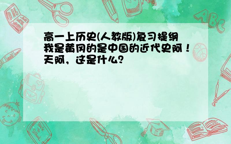 高一上历史(人教版)复习提纲我是黄冈的是中国的近代史阿！天阿，这是什么？