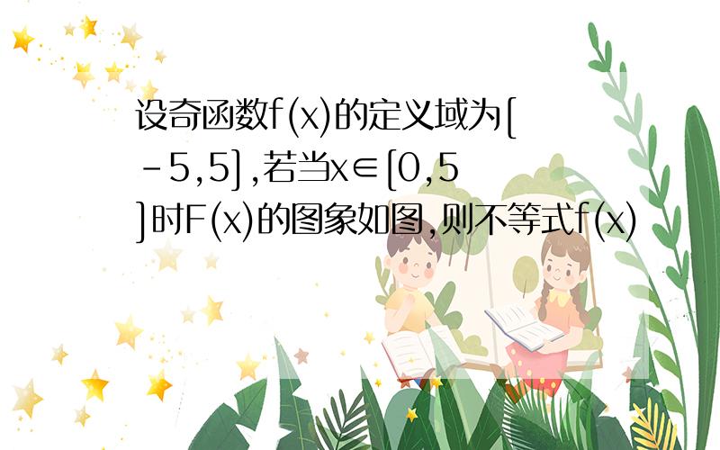 设奇函数f(x)的定义域为[-5,5],若当x∈[0,5]时F(x)的图象如图,则不等式f(x)