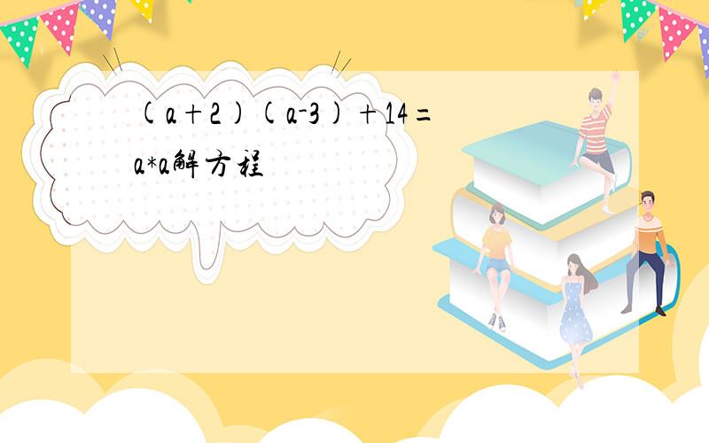 (a+2)(a-3)+14=a*a解方程