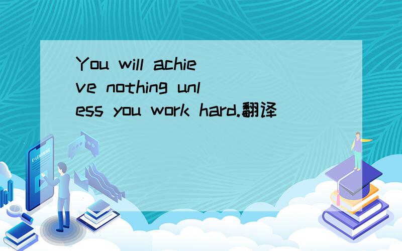 You will achieve nothing unless you work hard.翻译