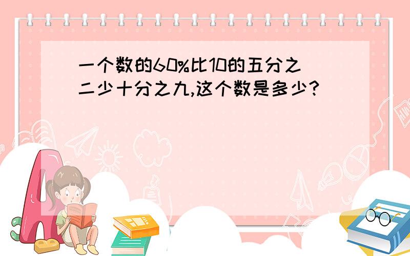 一个数的60%比10的五分之二少十分之九,这个数是多少?