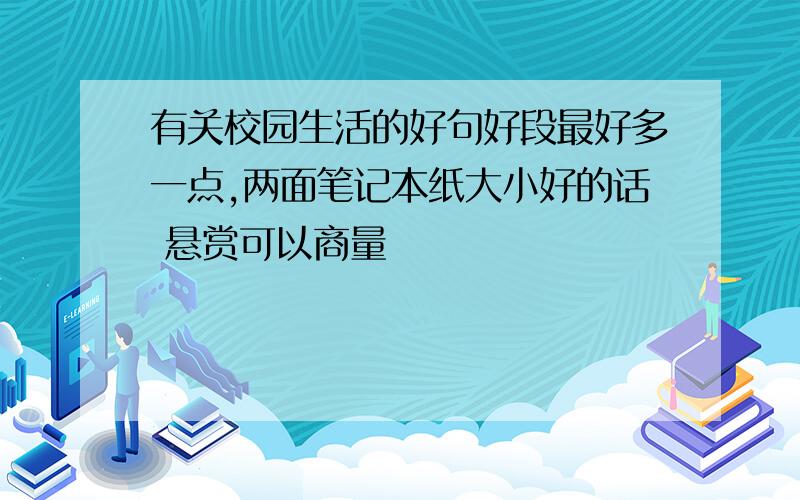 有关校园生活的好句好段最好多一点,两面笔记本纸大小好的话 悬赏可以商量